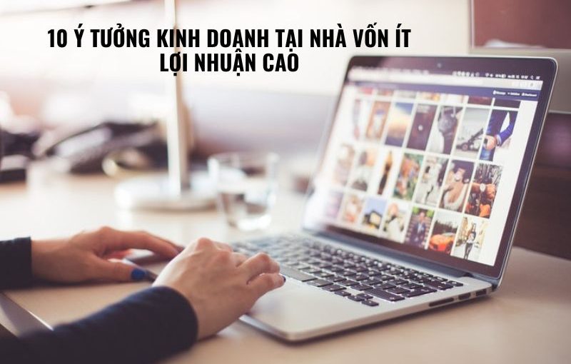 10 ý tưởng kinh doanh tại nhà vốn ít lợi nhuận cao