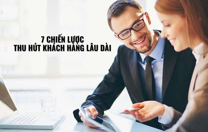 7 CHIẾN LƯỢC THU HÚT KHÁCH HÀNG LÂU DÀI