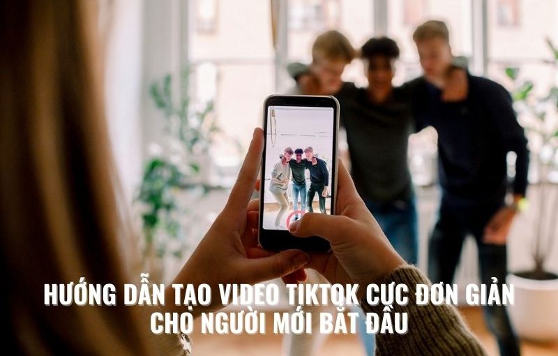 HƯỚNG DẪN TẠO VIDEO TIKTOK CỰC ĐƠN GIẢN CHO NGƯỜI MỚI BẮT ĐẦU