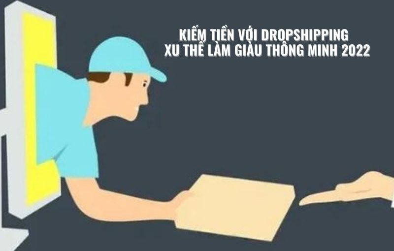 KIẾM TIỀN VỚI DROPSHIPPING XU THẾ LÀM GIÀU THÔNG MINH 2022