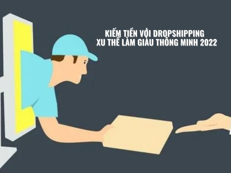 KIẾM TIỀN VỚI DROPSHIPPING XU THẾ LÀM GIÀU THÔNG MINH 2022