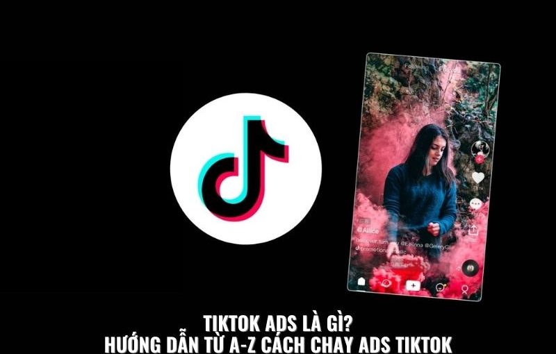 TIKTOK ADS LÀ GÌ HƯỚNG DẪN TỪ A-Z CÁCH CHẠY ADS TIKTOK