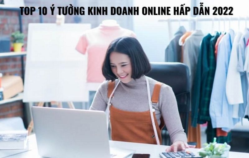 Top 10 ý tưởng kinh doanh online hấp dẫn 2022