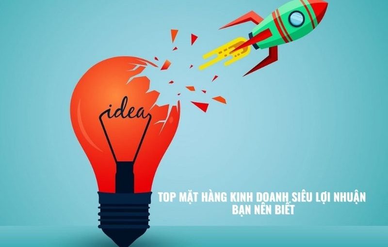 Top mặt hàng kinh doanh siêu lợi nhuận bạn nên biết