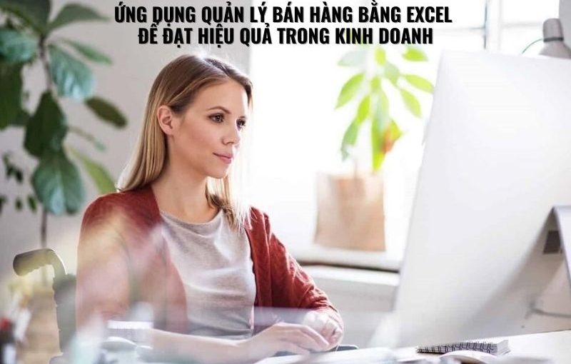 ỨNG DỤNG QUẢN LÝ BÁN HÀNG BẰNG EXCEL ĐỂ ĐẠT HIỆU QUẢ TRONG KINH DOANH