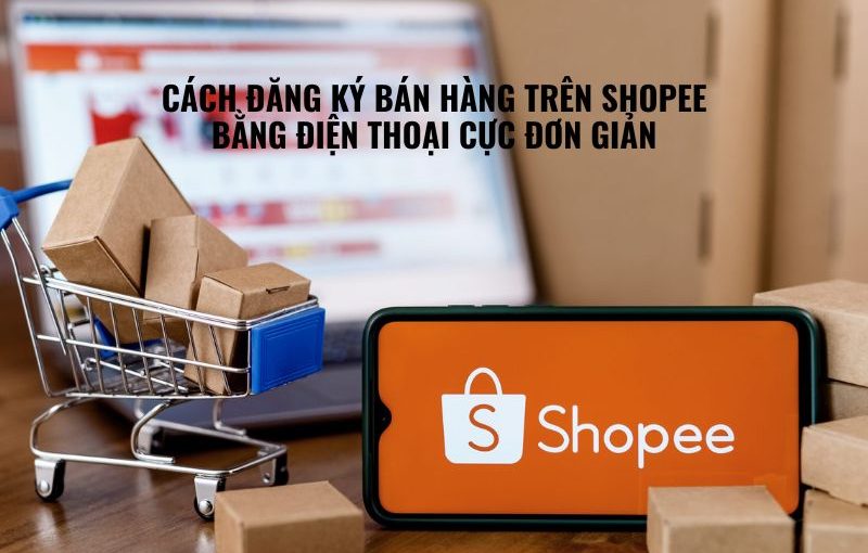 cách đăng ký bán hàng trên shopee bằng điện thoại