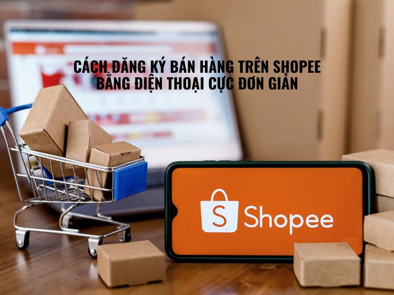 Cách Đăng Ký Bán Hàng Trên Shopee Bằng Điện Thoại Cực Đơn Giản - Droppii