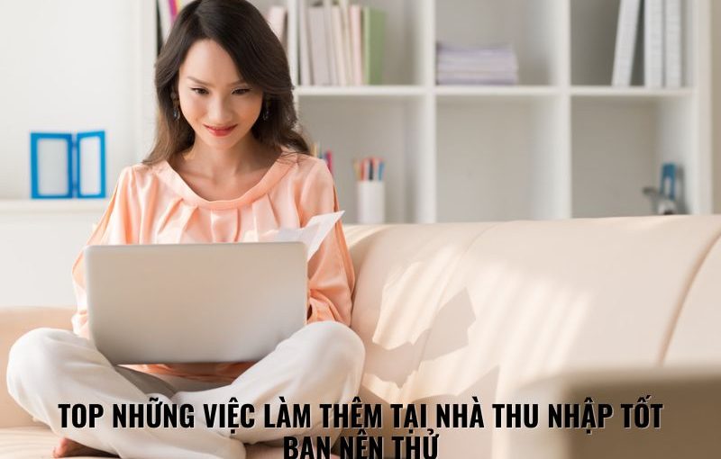 top những việc làm thêm tại nhà thu nhập tốt bạn nên thử