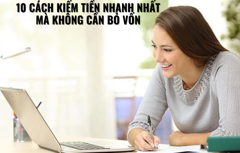 10 CÁCH KIẾM TIỀN NHANH NHẤT MÀ KHÔNG CẦN BỎ VỐN