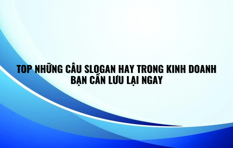 TOP NHỮNG CÂU SLOGAN HAY TRONG KINH DOANH BẠN CẦN LƯU LẠI NGAY