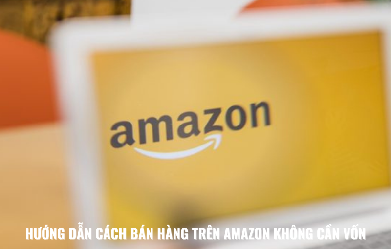 hướng dẫn cách bán hàng trên amazon không cần vốn